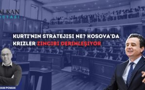 KURTİ’NİN STRATEJİSİ NE? KOSOVA’DA KRİZLER ZİNCİRİ DERİNLEŞİYOR