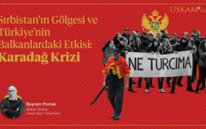 SIRBİSTAN’IN GÖLGESİ VE TÜRKİYE’NİN BALKANLARDAKİ ETKİSİ: KARADAĞ KRİZİ