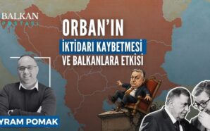 ORBAN’IN İKTİDARI KAYBETMESİ VE BALKANLARA ETKİSİ