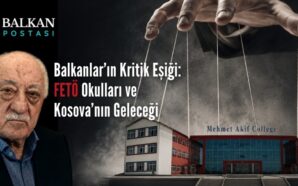 BALKANLAR’IN KRİTİK EŞİĞİ: FETÖ OKULLARI VE KOSOVA’NIN GELECEĞİ