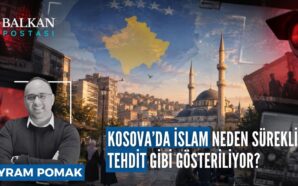 KOSOVA’DA İSLAM NEDEN SÜREKLİ BİR TEHDİT GİBİ GÖSTERİLİYOR?