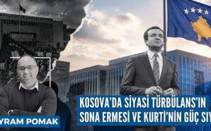 KOSOVA’DA SİYASİ TÜRBÜLANS’IN SONA ERMESİ VE KURTİ’NİN GÜÇ SİYASETİ